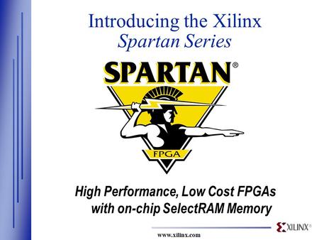 ® www.xilinx.com Introducing the Xilinx Spartan Series High Performance, Low Cost FPGAs with on-chip SelectRAM Memory.