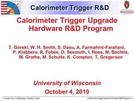 T. Gorski, et al., U. Wisconsin, October 4, 2010 Calorimeter Trigger Upgrade Hardware R&D Program - 1 Calorimeter Trigger R&D Calorimeter Trigger Upgrade.