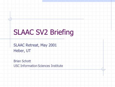 SLAAC SV2 Briefing SLAAC Retreat, May 2001 Heber, UT Brian Schott USC Information Sciences Institute.