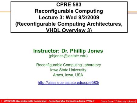 1 - CPRE 583 (Reconfigurable Computing): Reconfigurable Computing Archs, VHDL 3 Iowa State University (Ames) CPRE 583 Reconfigurable Computing Lecture.