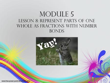 Module 5 Lesson 8: Represent parts of one whole as fractions with number bonds.