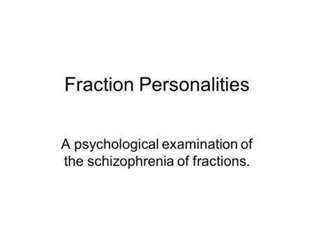 Fraction Personalities A psychological examination of the schizophrenia of fractions.