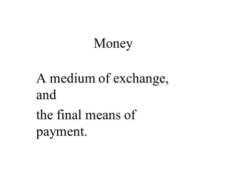 Money A medium of exchange, and the final means of payment.