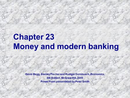 Chapter 23 Money and modern banking David Begg, Stanley Fischer and Rudiger Dornbusch, Economics, 6th Edition, McGraw-Hill, 2000 Power Point presentation.