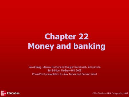 © The McGraw-Hill Companies, 2005 Chapter 22 Money and banking David Begg, Stanley Fischer and Rudiger Dornbusch, Economics, 8th Edition, McGraw-Hill,