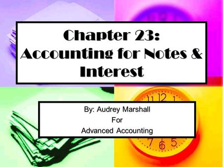 Chapter 23: Accounting for Notes & Interest By: Audrey Marshall For Advanced Accounting.