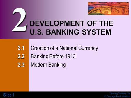 Banking Systems, 2e © Cengage/South-Western Slide 1 DEVELOPMENT OF THE U.S. BANKING SYSTEM 2.1 2.1 Creation of a National Currency 2.2 2.2 Banking Before.