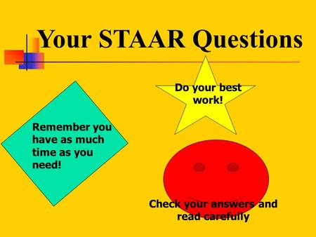 Your STAAR Questions Remember you have as much time as you need! Do your best work! Check your answers and read carefully.