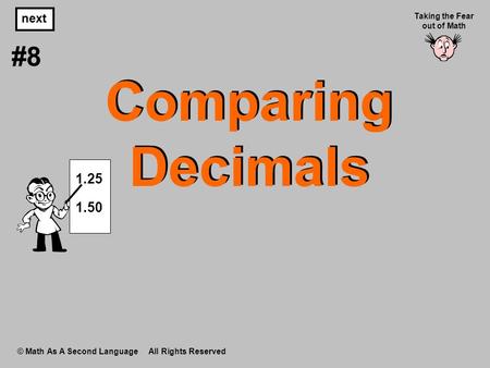 Comparing Decimals © Math As A Second Language All Rights Reserved next #8 Taking the Fear out of Math 1.25 1.50.