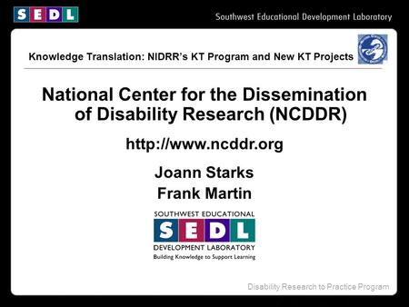 Disability Research to Practice Program National Center for the Dissemination of Disability Research (NCDDR)  Joann Starks Frank Martin.