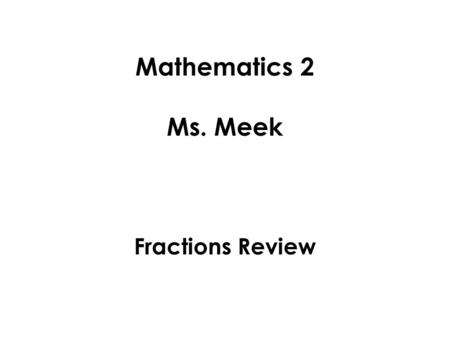 Mathematics 2 Ms. Meek Fractions Review. Fractions are part of a whole number. On a number line, if an arrow is pointing at a number located between two.