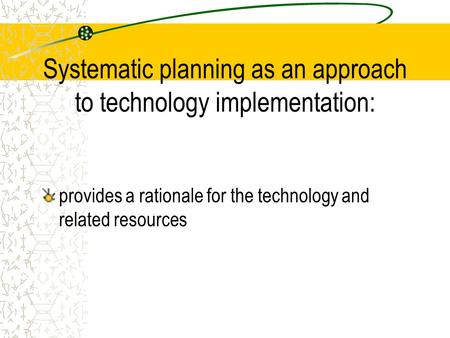 Systematic planning as an approach to technology implementation: provides a rationale for the technology and related resources.