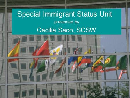Special Immigrant Status Unit presented by Cecilia Saco, SCSW.