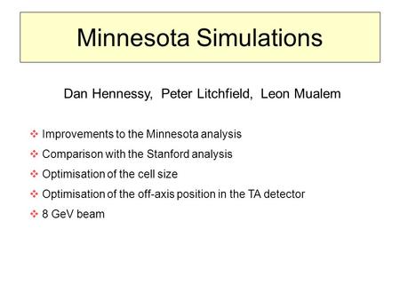 Minnesota Simulations Dan Hennessy, Peter Litchfield, Leon Mualem  Improvements to the Minnesota analysis  Comparison with the Stanford analysis  Optimisation.