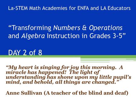La-STEM Math Academies for ENFA and LA Educators “Transforming Numbers & Operations and Algebra Instruction in Grades 3-5” DAY 2 of 8 “My heart is singing.