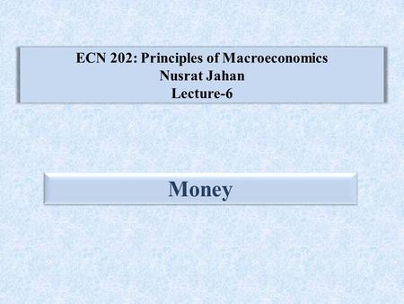 ECN 202: Principles of Macroeconomics Nusrat Jahan Lecture-6 Money.