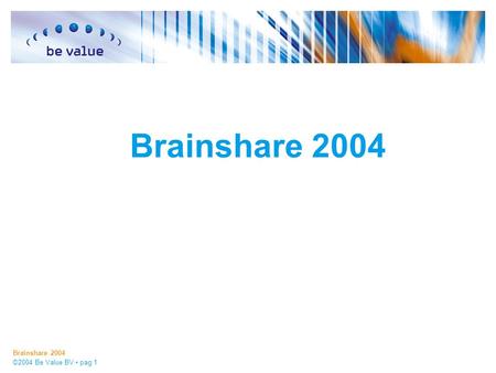 Brainshare 2004 ©2004 Be Value BV pag 1 Brainshare 2004.