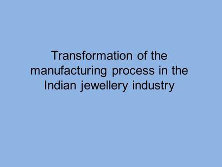 Transformation of the manufacturing process in the Indian jewellery industry.