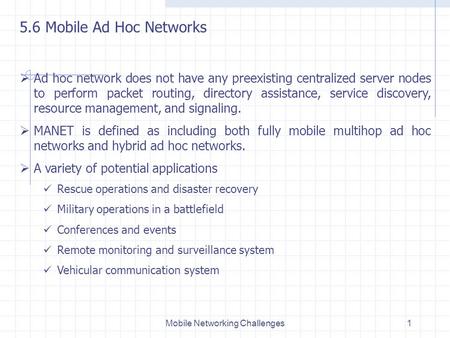 Mobile Networking Challenges1 5.6 Mobile Ad Hoc Networks  Ad hoc network does not have any preexisting centralized server nodes to perform packet routing,