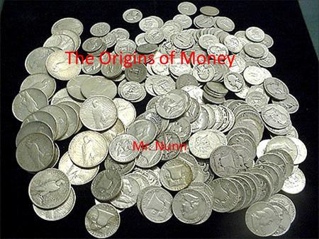 Mr. Nunn The Origins of Money. Barter Economy An economy in which trades are made in goods and services instead of in money.