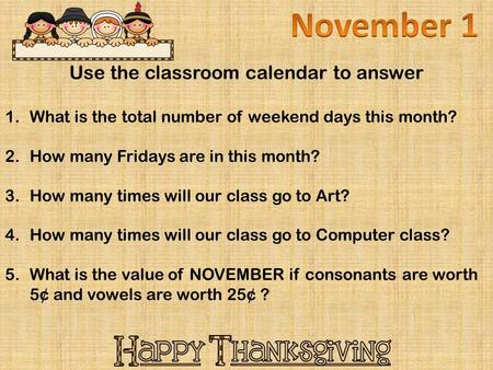 Use the classroom calendar to answer 1.What is the total number of weekend days this month? 2.How many Fridays are in this month? 3.How many times will.