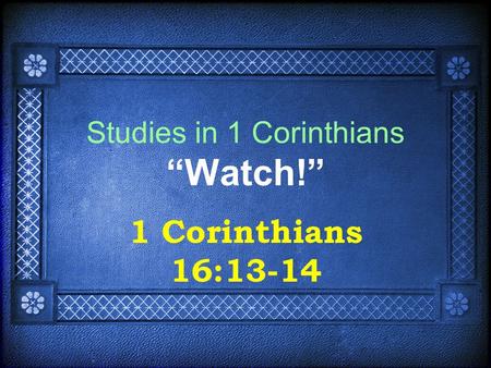 Studies in 1 Corinthians “Watch!” 1 Corinthians 16:13-14.