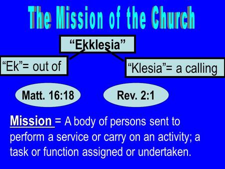 “Ekklesia” “Ek”= out of “Klesia”= a calling Mission Mission = A body of persons sent to perform a service or carry on an activity; a task or function assigned.