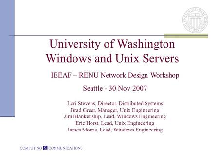 University of Washington Windows and Unix Servers IEEAF – RENU Network Design Workshop Seattle - 30 Nov 2007 Lori Stevens, Director, Distributed Systems.