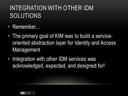 INTEGRATION WITH OTHER IDM SOLUTIONS Remember… The primary goal of KIM was to build a service- oriented abstraction layer for Identity and Access Management.