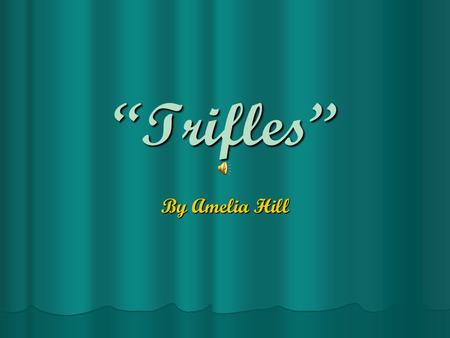 “Trifles” By Amelia Hill. THE BURNING BED A woman can only take so much. When she got tired of the pain and the abuse she didn’t do nothing…….she did.