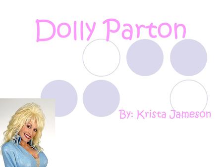 Dolly Parton By: Krista Jameson. Fun facts. Her favorite color is pink. Her middle name is Rebecca. She has won 7 Grammy Awards. She has a lot of wigs.