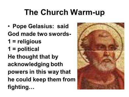 The Church Warm-up Pope Gelasius: said God made two swords- 1 = religious 1 = political He thought that by acknowledging both powers in this way that he.