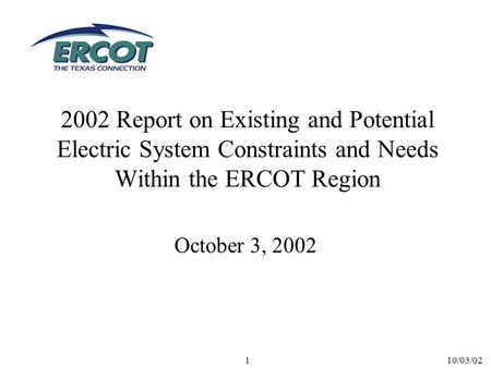 10/03/021 2002 Report on Existing and Potential Electric System Constraints and Needs Within the ERCOT Region October 3, 2002.