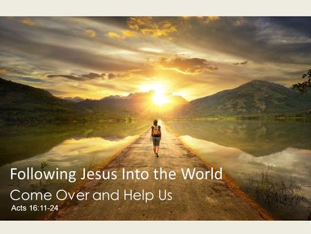 Following Jesus Into the World Come Over and Help Us Acts 16:11-24.