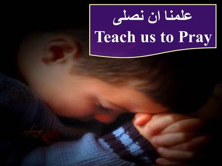 علمنا ان نصلى Teach us to Pray علمنا ان نصلى Teach us to Pray.