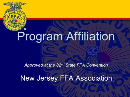 Program Affiliation Approved at the 82 nd State FFA Convention New Jersey FFA Association.