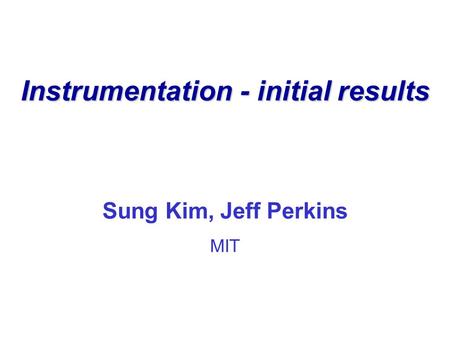 Instrumentation - initial results Sung Kim, Jeff Perkins MIT.