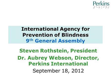 International Agency for Prevention of Blindness 9 th General Assembly Steven Rothstein, President Dr. Aubrey Webson, Director, Perkins International September.