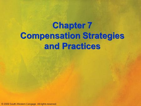 © 2009 South-Western Cengage. All rights reserved. Chapter 7 Compensation Strategies and Practices.