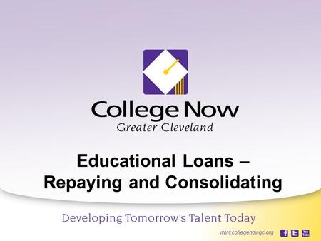 10/5/20151 www.collegenowgc.org Educational Loans – Repaying and Consolidating www.collegenowgc.org.