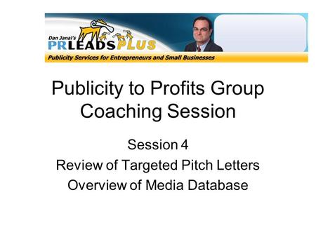 Publicity to Profits Group Coaching Session Session 4 Review of Targeted Pitch Letters Overview of Media Database.
