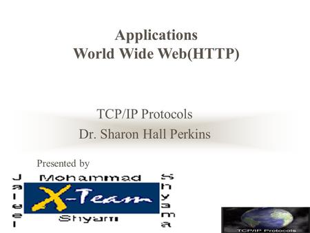 TCP/IP Protocols Dr. Sharon Hall Perkins Applications World Wide Web(HTTP) Presented by.