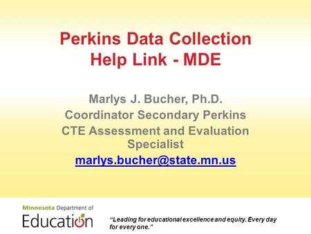 Perkins Data Collection Help Link - MDE Marlys J. Bucher, Ph.D. Coordinator Secondary Perkins CTE Assessment and Evaluation Specialist