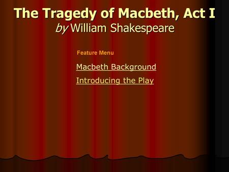 The Tragedy of Macbeth, Act I by William Shakespeare Macbeth Background Introducing the Play Feature Menu.
