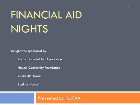 FINANCIAL AID NIGHTS Presented by PacFAA Tonight was sponsored by: Pacific Financial Aid Association Hawaii Community Foundation GEAR UP Hawaii Bank of.