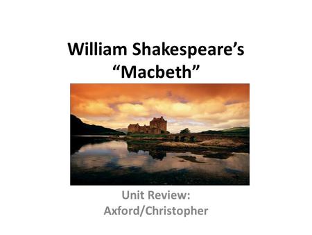 William Shakespeare’s “Macbeth” Unit Review: Axford/Christopher.