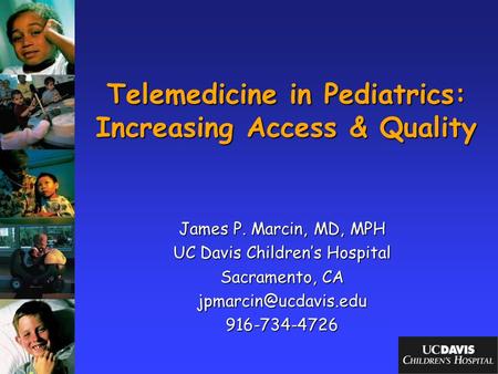 Telemedicine in Pediatrics: Increasing Access & Quality James P. Marcin, MD, MPH UC Davis Children’s Hospital Sacramento, CA