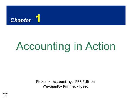 Slide 1-1 Chapter 1 Accounting in Action Financial Accounting, IFRS Edition Weygandt Kimmel Kieso.