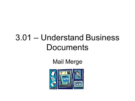 3.01 – Understand Business Documents Mail Merge. Administration Congratulations in order! Objective 3.01 Business Documents Test –Test Wednesday –Review.