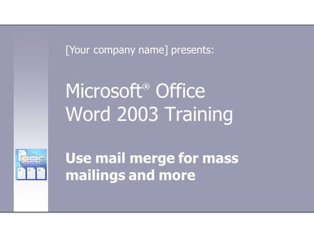 Microsoft ® Office Word 2003 Training Use mail merge for mass mailings and more [Your company name] presents: